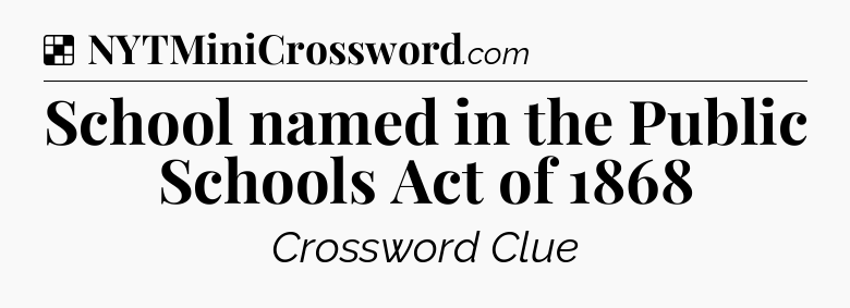Solution: School named in the Public Schools Act of 1868 - NYT Crossword