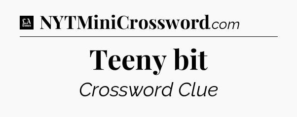 Teeny bit - LA Times Crossword