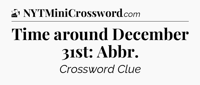 Time around December 31st: Abbr - Daily Themed Classic Crossword