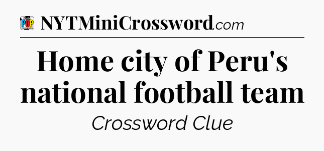 Home city of Peru's national football team Crossword Clue