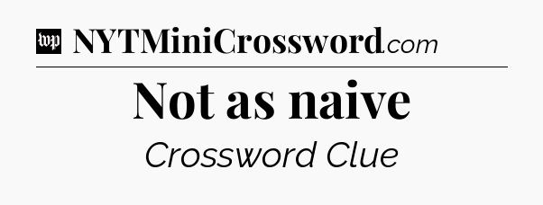 Not as naive Crossword Clue