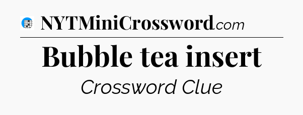 Bubble tea insert Crossword Clue
