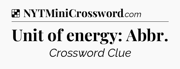 Solution: Unit of energy: Abbr - NYT Crossword