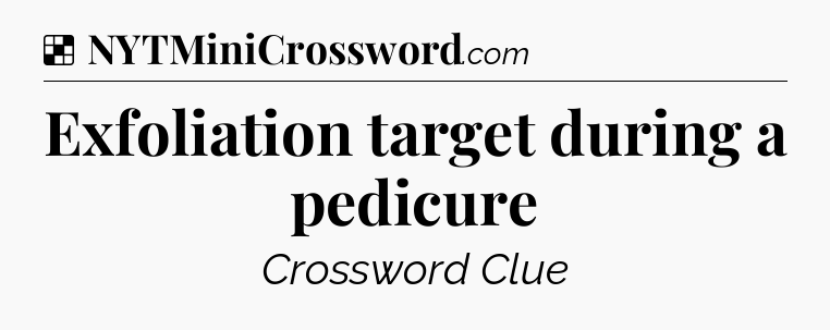 Solution: Exfoliation target during a pedicure - NYT Crossword
