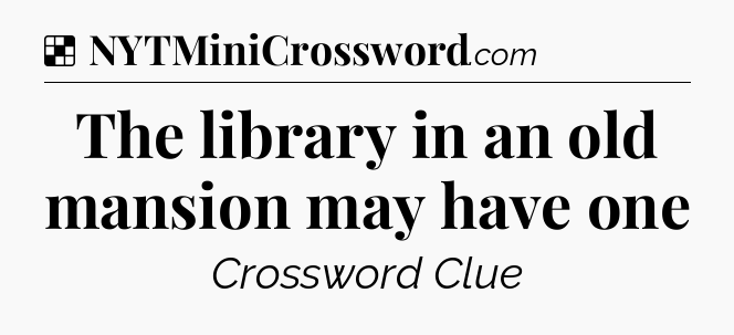 Solution: The library in an old mansion may have one - NYT Crossword