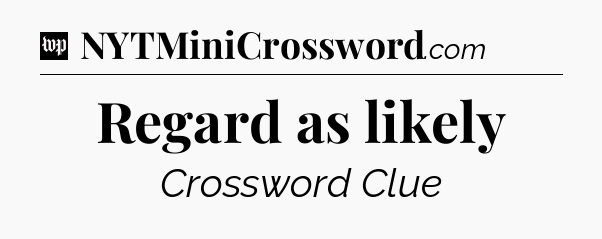 Regard as likely Crossword Clue