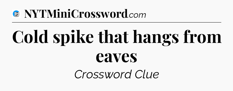 Cold spike that hangs from eaves Crossword Clue