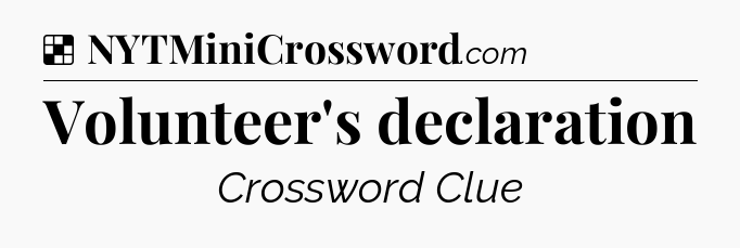 Solution: Volunteer's declaration - NYT Crossword