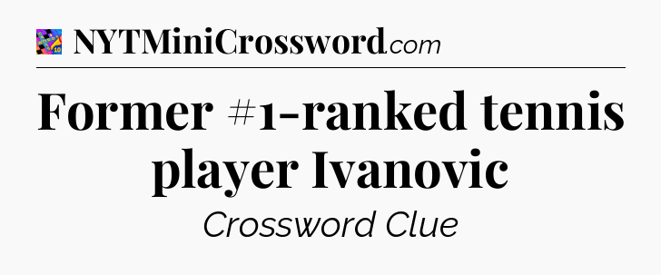 Former #1-ranked tennis player Ivanovic Crossword Clue
