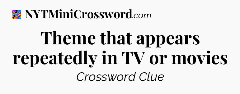 Theme that appears repeatedly in TV or movies Crossword Clue