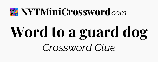 Word to a guard dog Crossword Clue