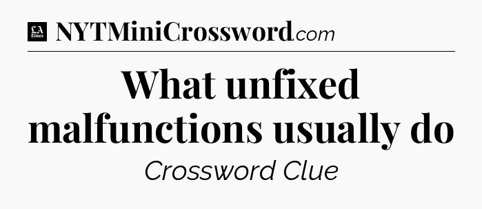 What unfixed malfunctions usually do - LA Times Crossword