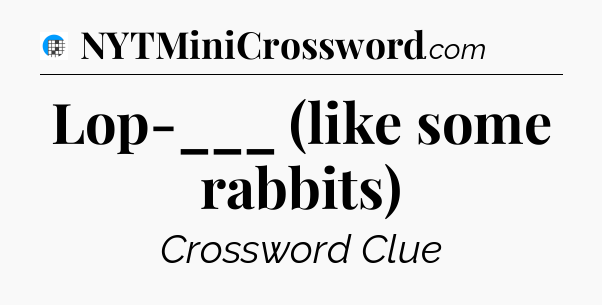 Lop-___ (like some rabbits) Crossword Clue