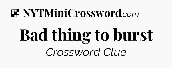 Solution: Bad thing to burst - NYT Crossword