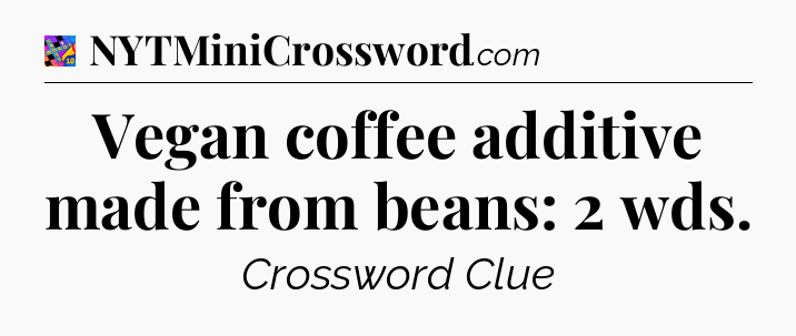 Vegan coffee additive made from beans: 2 wds Crossword Clue
