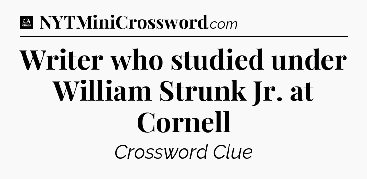 Writer who studied under William Strunk Jr. at Cornell - LA Times Crossword