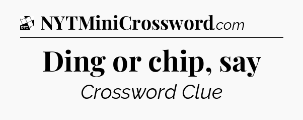 Ding or chip, say - Daily Themed Classic Crossword