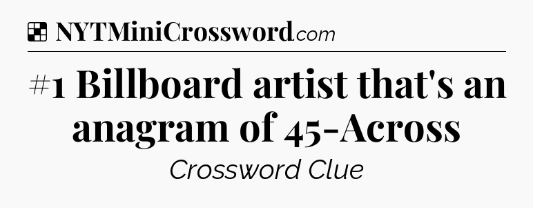 Solution: #1 Billboard artist that's an anagram of 45-Across - NYT Crossword