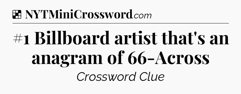 Solution: #1 Billboard artist that's an anagram of 66-Across - NYT Crossword