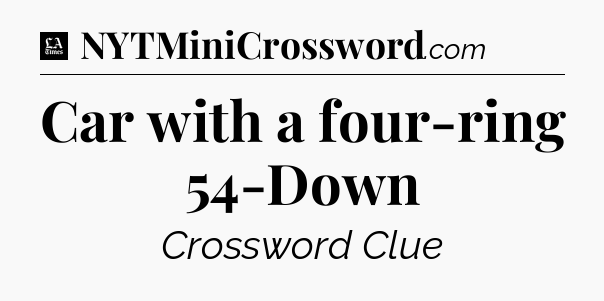 Car with a four-ring 54-Down - LA Times Crossword