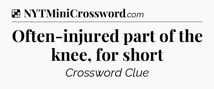 Solution: Often-injured part of the knee, for short - NYT Crossword