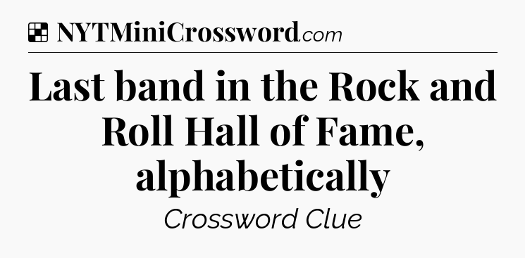 Solution: Last band in the Rock and Roll Hall of Fame, alphabetically - NYT Crossword