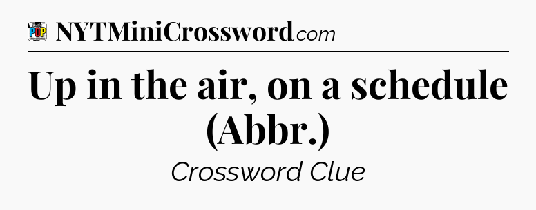 Up in the air, on a schedule (Abbr.) Crossword Clue