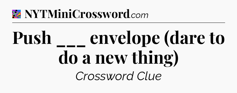 Push ___ envelope (dare to do a new thing) Crossword Clue