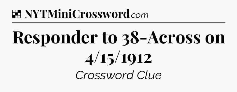 Solution: Responder to 38-Across on 4/15/1912 - NYT Crossword