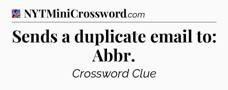 Sends a duplicate email to: Abbr Crossword Clue