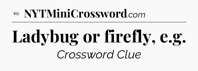 Ladybug or firefly, e.g - WSJ Crossword