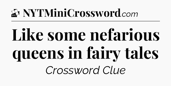 Like some nefarious queens in fairy tales - Daily Themed Classic Crossword