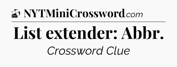 List extender: Abbr - Daily Themed Classic Crossword