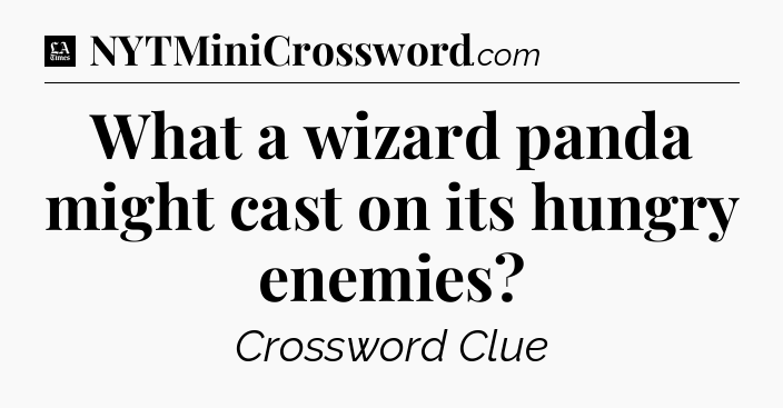 What a wizard panda might cast on its hungry enemies - LA Times Crossword