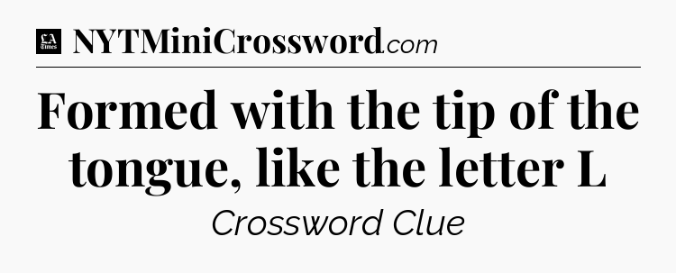 Formed with the tip of the tongue, like the letter L - LA Times Crossword