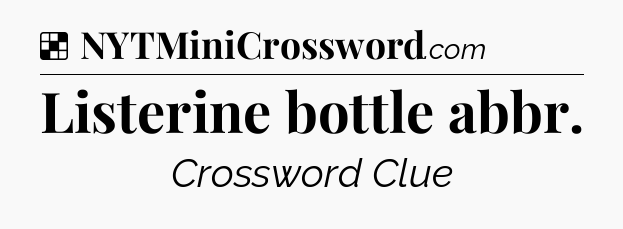 Solution: Listerine bottle abbr - NYT Crossword