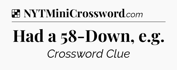 Solution: Had a 58-Down, e.g - NYT Crossword