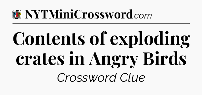Contents of exploding crates in Angry Birds Crossword Clue