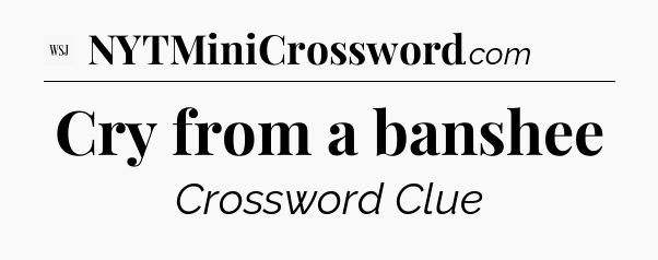 Cry from a banshee - WSJ Crossword