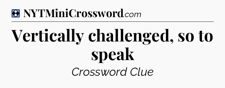 Solution: Vertically challenged, so to speak - NYT Mini Crossword