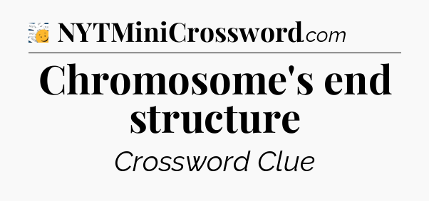 Chromosome's end structure - 7 Little Words