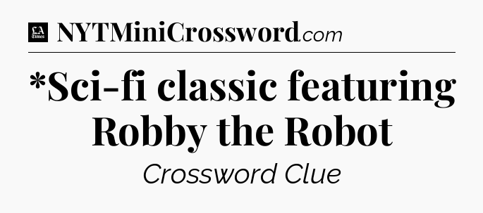 *Sci-fi classic featuring Robby the Robot - LA Times Crossword
