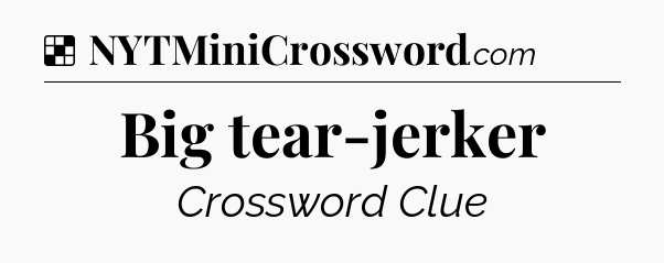 Solution: Big tear-jerker - NYT Crossword