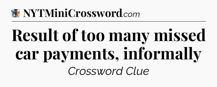 Result of too many missed car payments, informally Crossword Clue