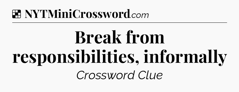 Solution: Break from responsibilities, informally - NYT Crossword