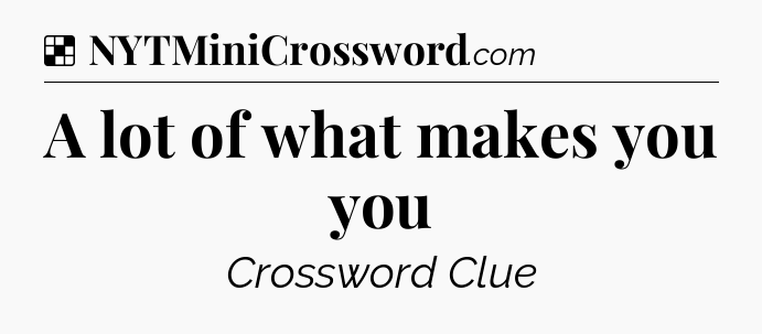 Solution: A lot of what makes you you - NYT Crossword