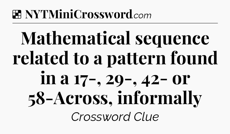 Solution: Mathematical sequence related to a pattern found in a 17-, 29-, 42- or 58-Across, informally - NYT Crossword