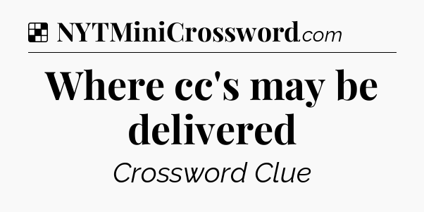Solution: Where cc's may be delivered - NYT Crossword