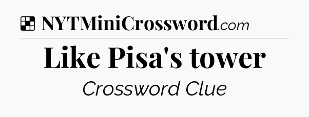 Solution: Like Pisa's tower - NYT Crossword