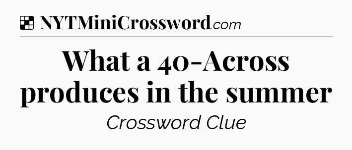 Solution: What a 40-Across produces in the summer - NYT Crossword